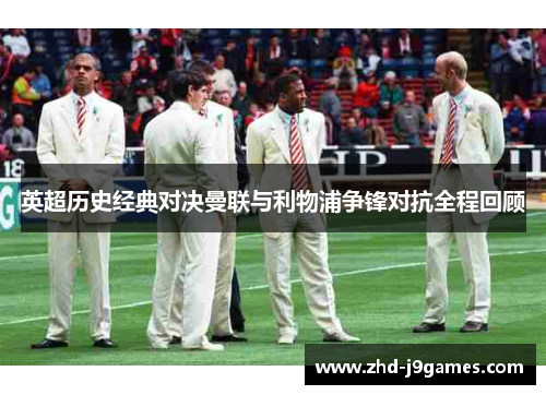 英超历史经典对决曼联与利物浦争锋对抗全程回顾