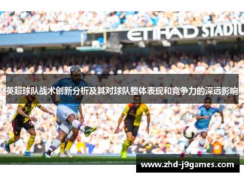 英超球队战术创新分析及其对球队整体表现和竞争力的深远影响