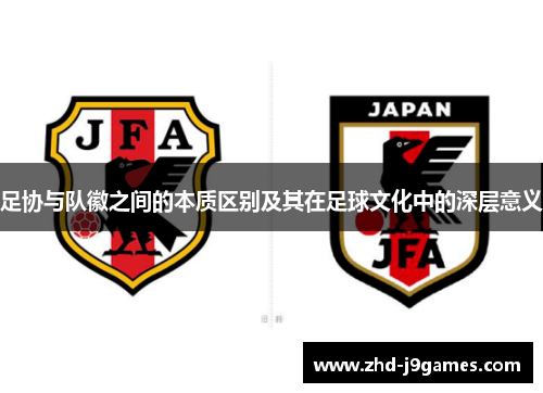 足协与队徽之间的本质区别及其在足球文化中的深层意义