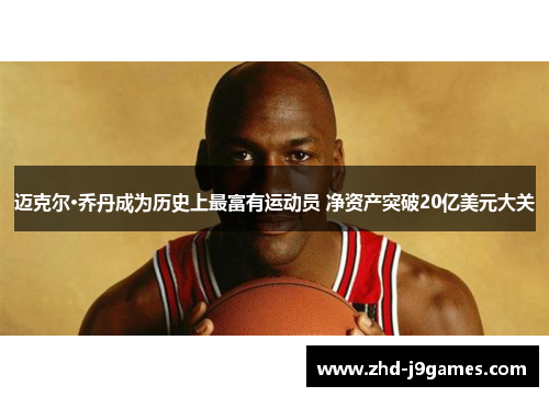 迈克尔·乔丹成为历史上最富有运动员 净资产突破20亿美元大关