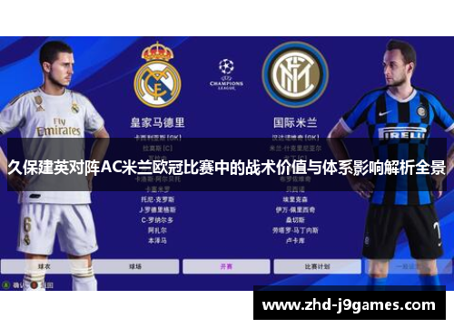 久保建英对阵AC米兰欧冠比赛中的战术价值与体系影响解析全景