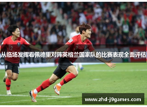 从临场发挥看佩德里对阵英格兰国家队的比赛表现全面评估