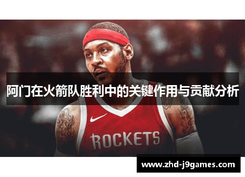 阿门在火箭队胜利中的关键作用与贡献分析 阿门在火箭队胜利中的关键作用与贡献分析