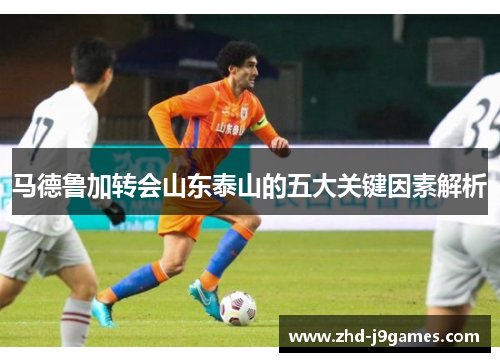 马德鲁加转会山东泰山的五大关键因素解析 马德鲁加转会山东泰山的五大关键因素解析