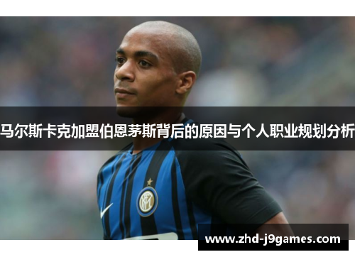 马尔斯卡克加盟伯恩茅斯背后的原因与个人职业规划分析