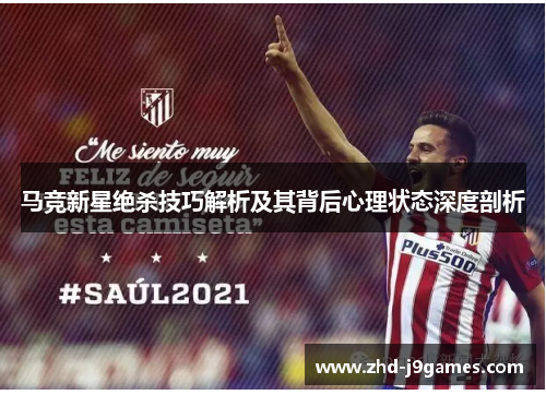 马竞新星绝杀技巧解析及其背后心理状态深度剖析
