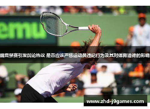 魏震禁赛引发舆论热议 是否应该严惩运动员违纪行为及其对体育道德的影响