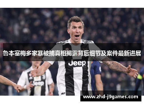 鲁本塞梅多家暴被捕真相揭露背后细节及案件最新进展