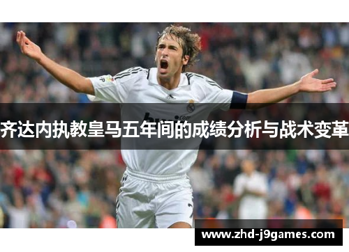 齐达内执教皇马五年间的成绩分析与战术变革