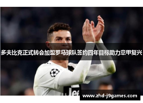 多夫比克正式转会加盟罗马球队签约四年目标助力意甲复兴