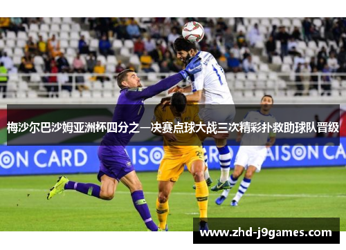梅沙尔巴沙姆亚洲杯四分之一决赛点球大战三次精彩扑救助球队晋级 梅沙尔巴沙姆亚洲杯四分之一决赛点球大战三次精彩扑救助球队晋级