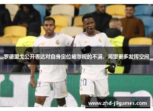 罗德里戈公开表达对自身定位被忽视的不满，渴望更多发挥空间