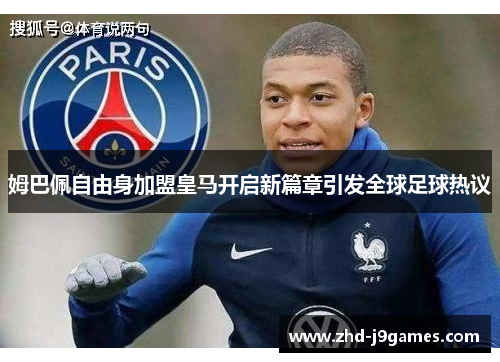 姆巴佩自由身加盟皇马开启新篇章引发全球足球热议