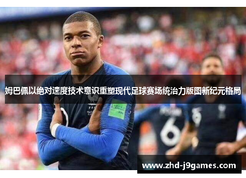 姆巴佩以绝对速度技术意识重塑现代足球赛场统治力版图新纪元格局