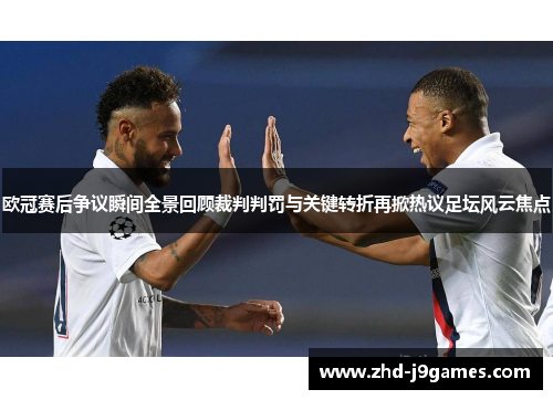 欧冠赛后争议瞬间全景回顾裁判判罚与关键转折再掀热议足坛风云焦点