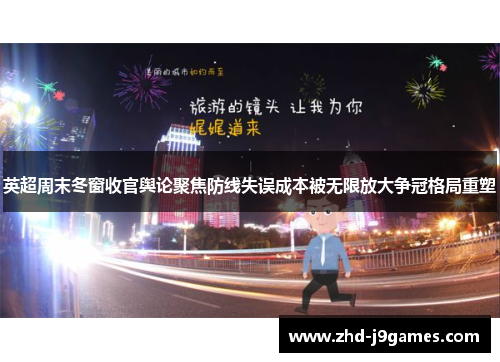 英超周末冬窗收官舆论聚焦防线失误成本被无限放大争冠格局重塑 英超周末冬窗收官舆论聚焦防线失误成本被无限放大争冠格局重塑