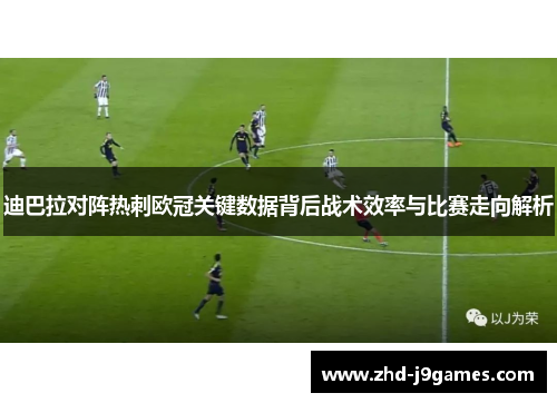 迪巴拉对阵热刺欧冠关键数据背后战术效率与比赛走向解析
