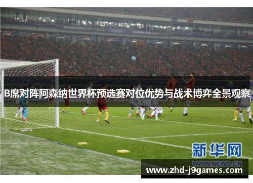 B席对阵阿森纳世界杯预选赛对位优势与战术博弈全景观察