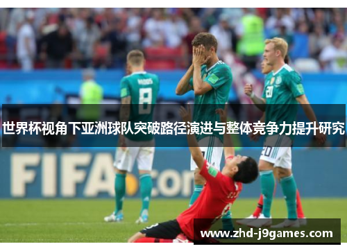 世界杯视角下亚洲球队突破路径演进与整体竞争力提升研究