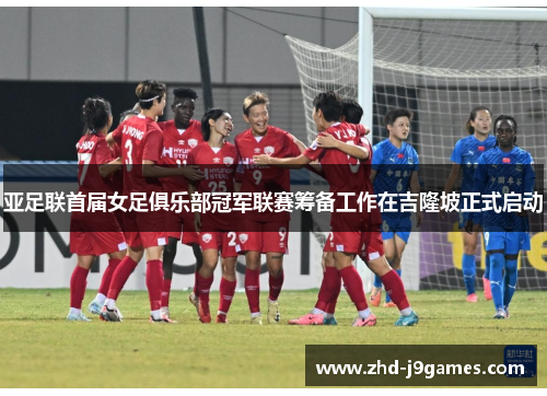 亚足联首届女足俱乐部冠军联赛筹备工作在吉隆坡正式启动 亚足联首届女足俱乐部冠军联赛筹备工作在吉隆坡正式启动