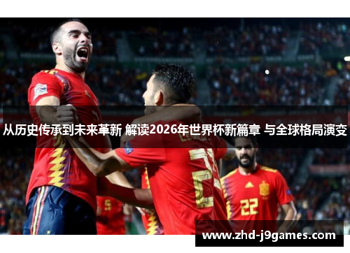 从历史传承到未来革新 解读2026年世界杯新篇章 与全球格局演变 从历史传承到未来革新 解读2026年世界杯新篇章 与全球格局演变