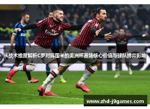 从战术维度解析C罗对阵国米的美洲杯赛场核心价值与球队博弈影响 从战术维度解析C罗对阵国米的美洲杯赛场核心价值与球队博弈影响