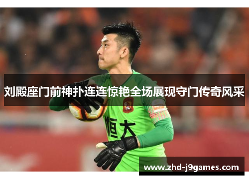 刘殿座门前神扑连连惊艳全场展现守门传奇风采