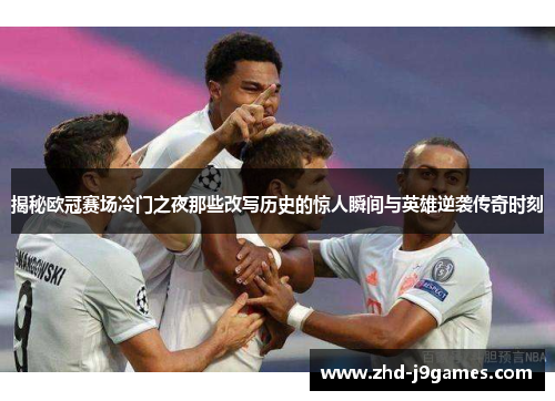 揭秘欧冠赛场冷门之夜那些改写历史的惊人瞬间与英雄逆袭传奇时刻 揭秘欧冠赛场冷门之夜那些改写历史的惊人瞬间与英雄逆袭传奇时刻