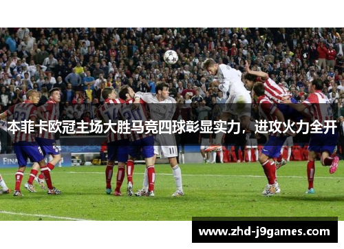 本菲卡欧冠主场大胜马竞四球彰显实力,进攻火力全开 本菲卡欧冠主场大胜马竞四球彰显实力,进攻火力全开