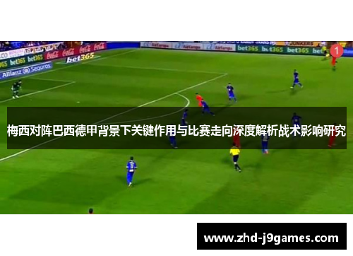 梅西对阵巴西德甲背景下关键作用与比赛走向深度解析战术影响研究 梅西对阵巴西德甲背景下关键作用与比赛走向深度解析战术影响研究