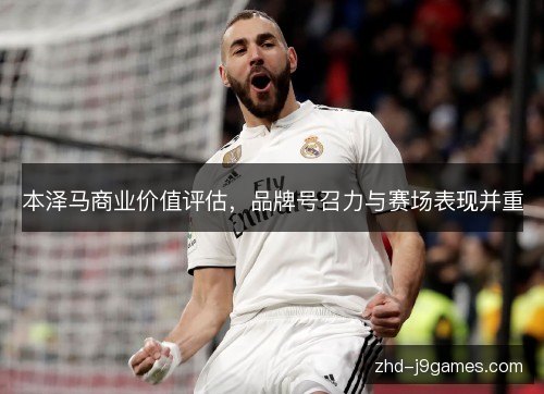 本泽马商业价值评估，品牌号召力与赛场表现并重